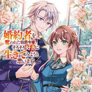 婚約者を奪われた伯爵令嬢、そろそろ好きに生きてみようと思います